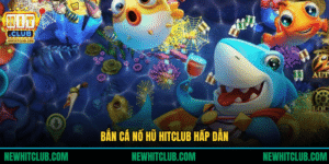 Bắn Cá Nổ Hũ Hấp Dẫn Với Kho Thưởng Lớn Tại HITCLUB