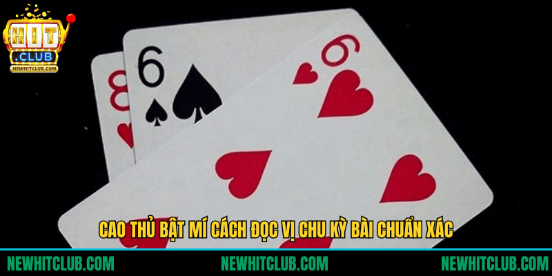 Cao thủ bật mí cách đọc vị chu kỳ bài chuẩn xác