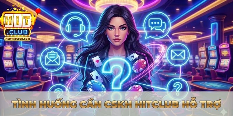 Tình huống cần CSKH Hitclub hỗ trợ