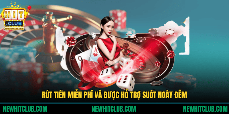 Rút tiền miễn phí và được hỗ trợ suốt ngày đêm